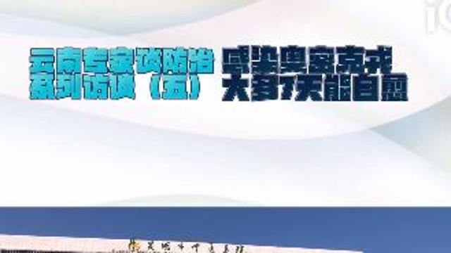 【云南專家談防治系列訪談（五）】感染奧密克戎，大多7天能自愈！