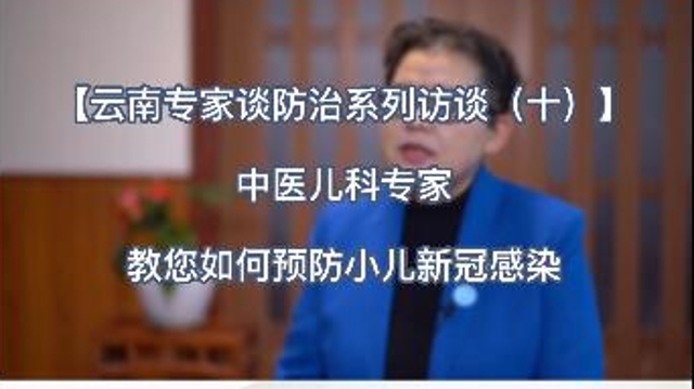 【云南專家談防治系列訪談（十）】中醫(yī)兒科專家教您如何預(yù)防小兒新冠感染