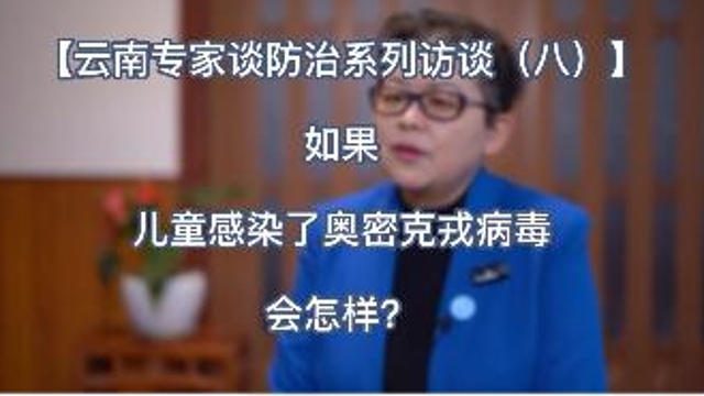 【云南專家談防治系列訪談（八）】如果兒童感染了奧密克戎病毒會怎樣？