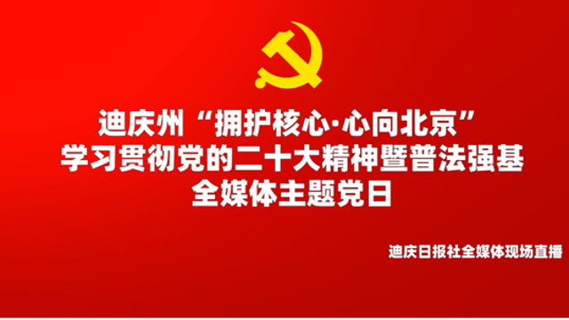 【正在直播】迪慶州“擁護核心·心向北京”學(xué)習貫徹黨的二十大精神暨普法強基全媒體主題黨日